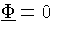 $\ensuremath{\underline{\Phi}} = 0$