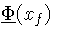 \ensuremath{\ensuremath{\underline{\Phi}}_{{}}\!\left(x\hspace{-1pt}_f\right)}